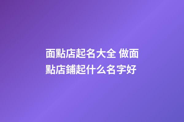 面點店起名大全 做面點店鋪起什么名字好-第1張-店鋪起名-玄機派